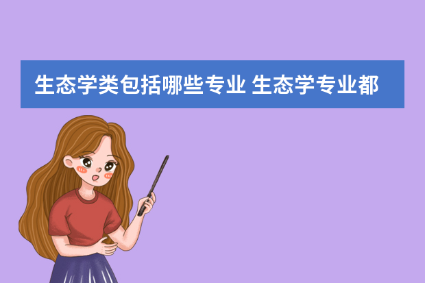 生态学类包括哪些专业 生态学专业都学什么？